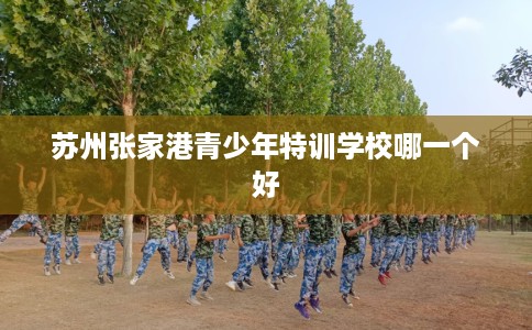 苏州张家港青少年特训学校哪一个好
