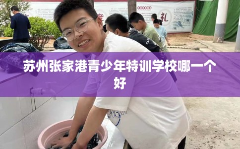 苏州张家港青少年特训学校哪一个好