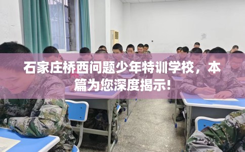 石家庄桥西问题少年特训学校，本篇为您深度揭示!