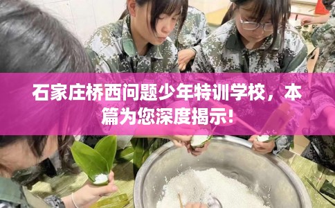 石家庄桥西问题少年特训学校，本篇为您深度揭示!