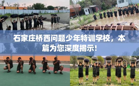 石家庄桥西问题少年特训学校，本篇为您深度揭示!