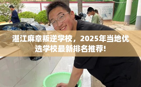 湛江麻章叛逆学校，2025年当地优选学校最新排名推荐!