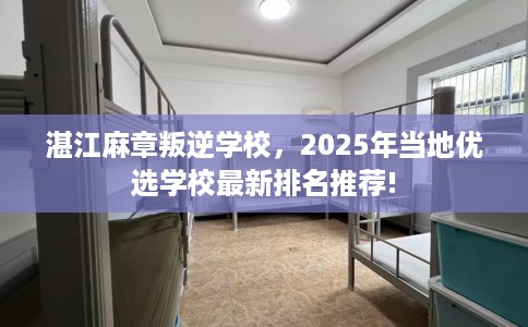 湛江麻章叛逆学校，2025年当地优选学校最新排名推荐!