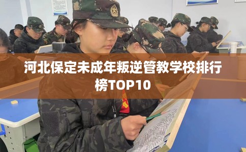 河北保定未成年叛逆管教学校排行榜TOP10