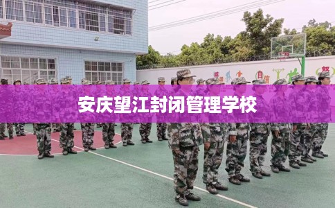 安庆望江封闭管理学校