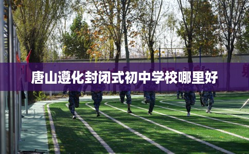 唐山遵化封闭式初中学校哪里好