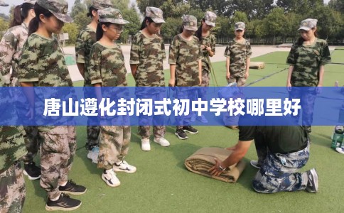 唐山遵化封闭式初中学校哪里好