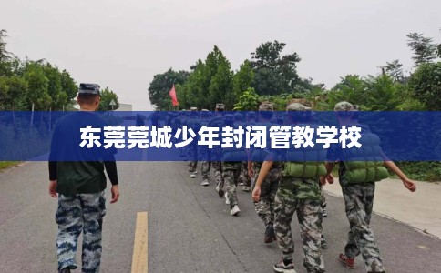 东莞莞城少年封闭管教学校