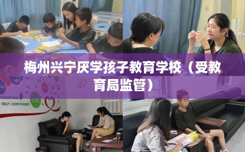 梅州兴宁厌学孩子教育学校（受教育局监管）