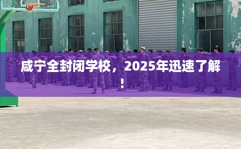咸宁全封闭学校，2025年迅速了解！