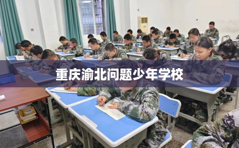 重庆渝北问题少年学校