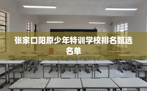 张家口阳原少年特训学校排名甄选名单