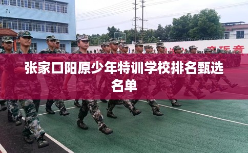 张家口阳原少年特训学校排名甄选名单