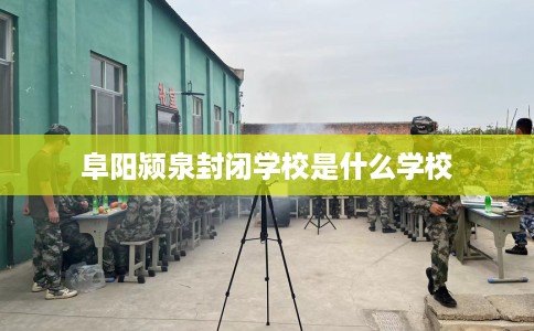 阜阳颍泉封闭学校是什么学校