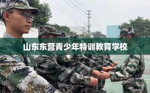 山东东营青少年特训教育学校