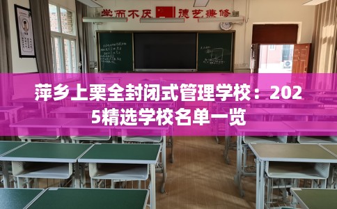 萍乡上栗全封闭式管理学校：2025精选学校名单一览
