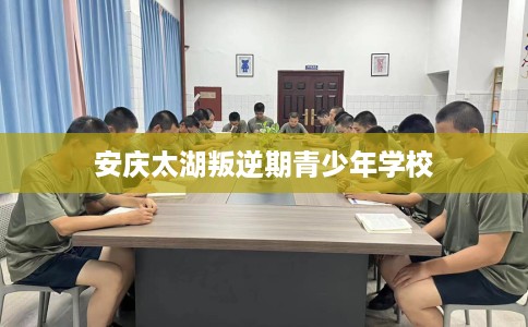 安庆太湖叛逆期青少年学校