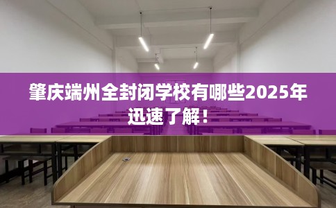 肇庆端州全封闭学校有哪些2025年迅速了解！