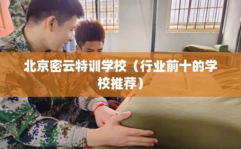 北京密云特训学校(行业前十的学校推荐) 北京密云特训学校(行业前十的学校推荐)