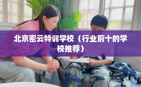 北京密云特训学校(行业前十的学校推荐) 北京密云特训学校(行业前十的学校推荐)