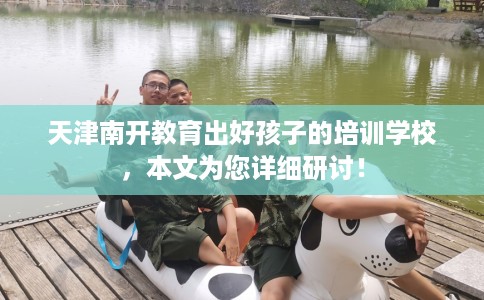 天津南开教育出好孩子的培训学校，本文为您详细研讨！