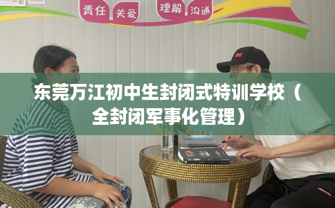 东莞万江初中生封闭式特训学校（全封闭军事化管理）