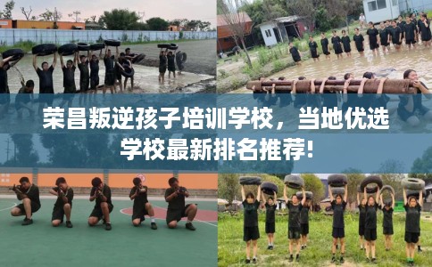 荣昌叛逆孩子培训学校，当地优选学校最新排名推荐!