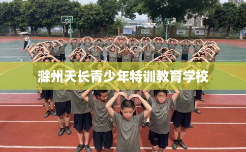 滁州天长青少年特训教育学校