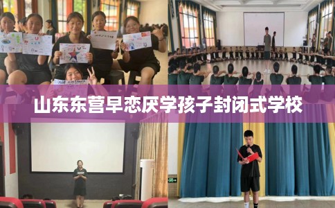 山东东营早恋厌学孩子封闭式学校
