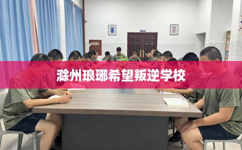 滁州琅琊希望叛逆学校