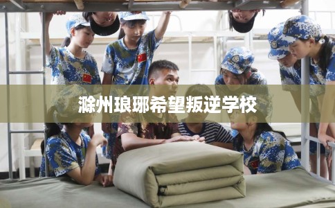 滁州琅琊希望叛逆学校