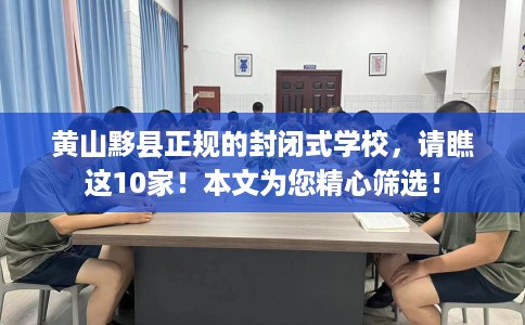 黄山黟县正规的封闭式学校，请瞧这10家！本文为您精心筛选！