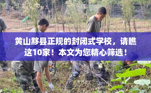 黄山黟县正规的封闭式学校，请瞧这10家！本文为您精心筛选！