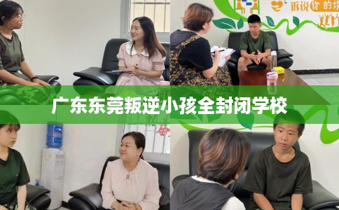 广东东莞叛逆小孩全封闭学校