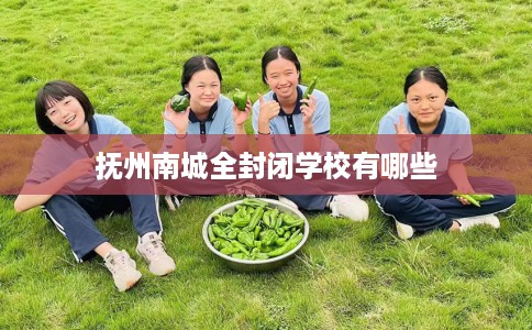 抚州南城全封闭学校有哪些