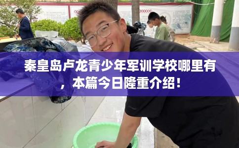 秦皇岛卢龙青少年军训学校哪里有，本篇今日隆重介绍！