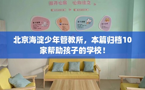 北京海淀少年管教所，本篇归档10家帮助孩子的学校！