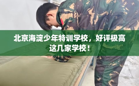 北京海淀少年特训学校,好评极高这几家学校! 北京海淀少年特训学校,好评极高这几家学校!