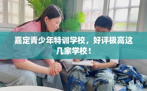 嘉定青少年特训学校，好评极高这几家学校！