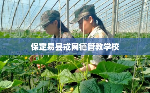 保定易县戒网瘾管教学校