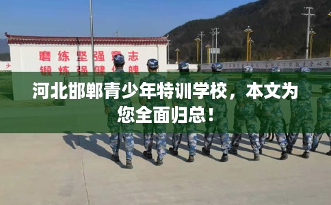 河北邯郸青少年特训学校，本文为您全面归总！