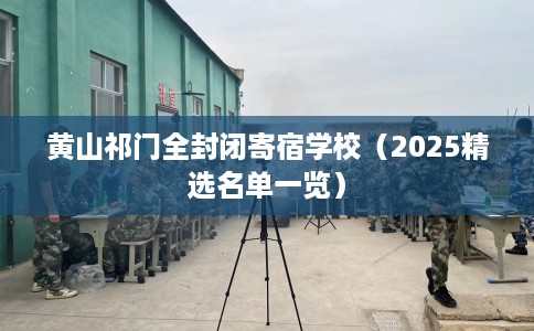 黄山祁门全封闭寄宿学校（2025精选名单一览）