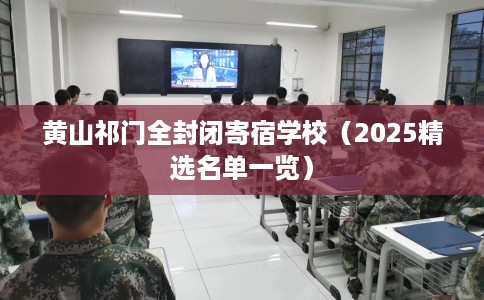 黄山祁门全封闭寄宿学校（2025精选名单一览）