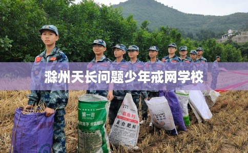 滁州天长问题少年戒网学校