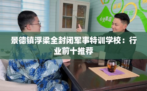 景德镇浮梁全封闭军事特训学校：行业前十推荐