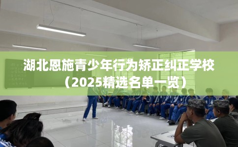 湖北恩施青少年行为矫正纠正学校（2025精选名单一览）
