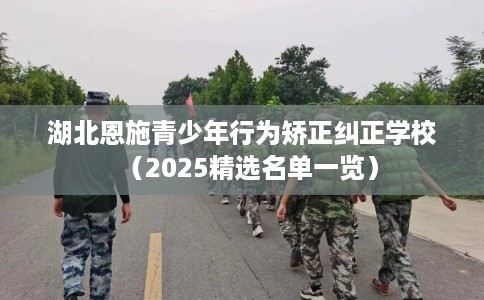 湖北恩施青少年行为矫正纠正学校（2025精选名单一览）