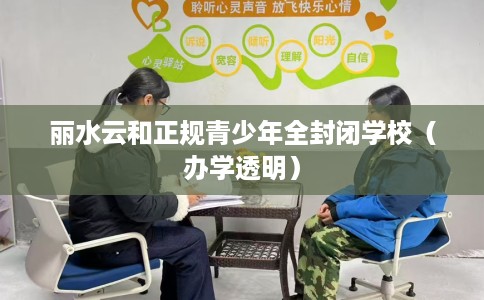 丽水云和正规青少年全封闭学校（办学透明）