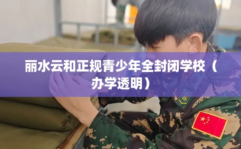 丽水云和正规青少年全封闭学校（办学透明）