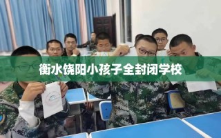 衡水饶阳小孩子全封闭学校